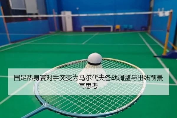国足热身赛对手突变为马尔代夫备战调整与出线前景再思考
